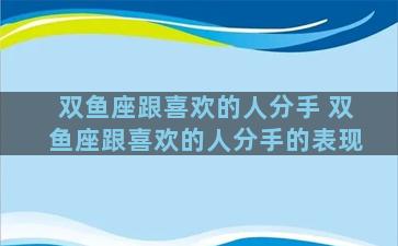 双鱼座跟喜欢的人分手 双鱼座跟喜欢的人分手的表现